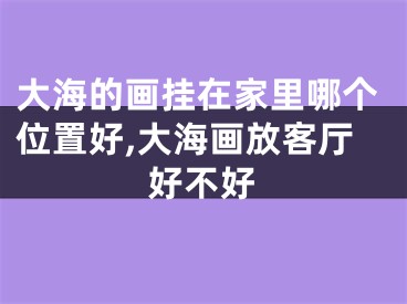 大海的画挂在家里哪个位置好,大海画放客厅好不好