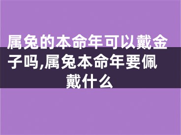 属兔的本命年可以戴金子吗,属兔本命年要佩戴什么