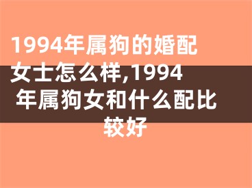 1994年属狗的婚配女士怎么样,1994 年属狗女和什么配比较好