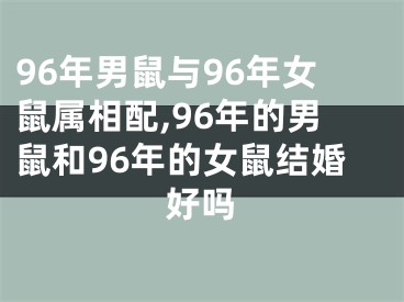96年男鼠与96年女鼠属相配,96年的男鼠和96年的女鼠结婚好吗