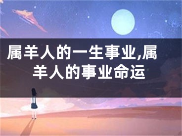 属羊人的一生事业,属羊人的事业命运