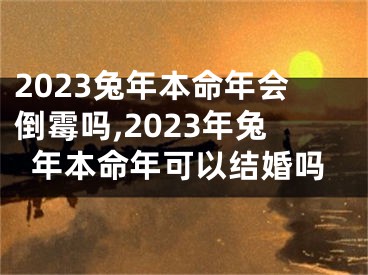 2023兔年本命年会倒霉吗,2023年兔年本命年可以结婚吗