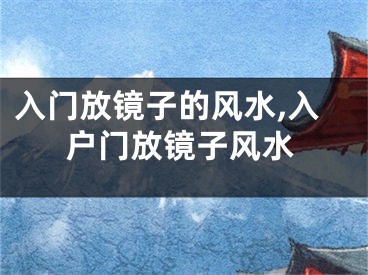 入门放镜子的风水,入户门放镜子风水