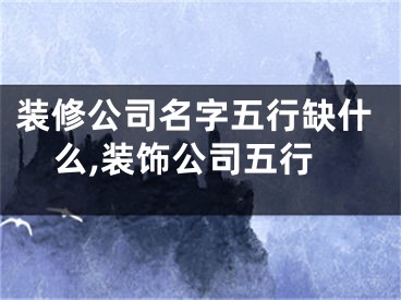 装修公司名字五行缺什么,装饰公司五行