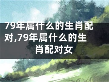 79年属什么的生肖配对,79年属什么的生肖配对女