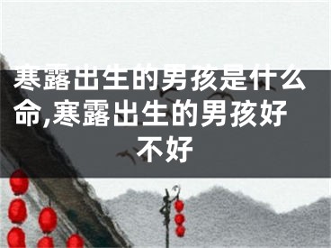 寒露出生的男孩是什么命,寒露出生的男孩好不好