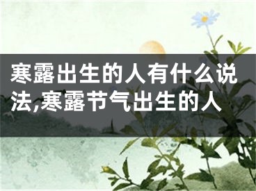 寒露出生的人有什么说法,寒露节气出生的人