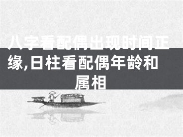 八字看配偶出现时间正缘,日柱看配偶年龄和属相