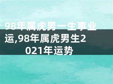 98年属虎男一生事业运,98年属虎男生2021年运势