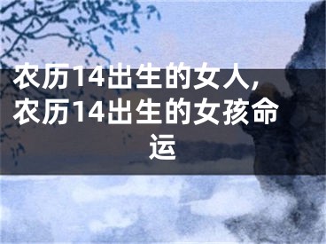 农历14出生的女人,农历14出生的女孩命运