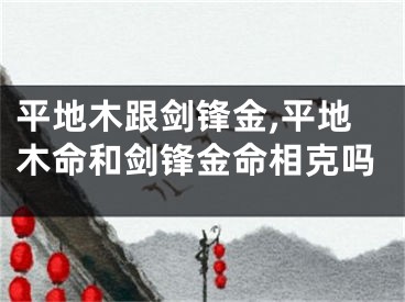 平地木跟剑锋金,平地木命和剑锋金命相克吗