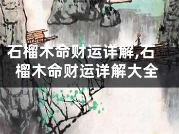 石榴木命财运详解,石榴木命财运详解大全