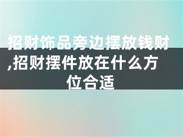招财饰品旁边摆放钱财,招财摆件放在什么方位合适