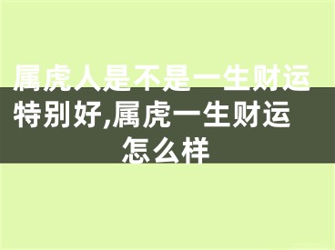 属虎人是不是一生财运特别好,属虎一生财运怎么样