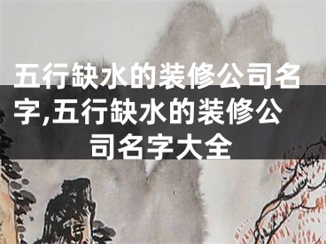 五行缺水的装修公司名字,五行缺水的装修公司名字大全