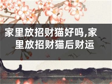 家里放招财猫好吗,家里放招财猫后财运