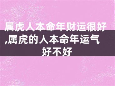 属虎人本命年财运很好,属虎的人本命年运气好不好