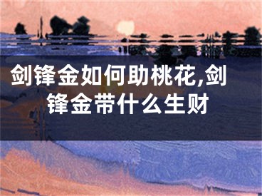 剑锋金如何助桃花,剑锋金带什么生财