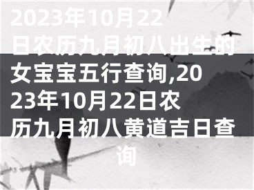 2023年10月22日农历九月初八出生的女宝宝五行查询,2023年10月22日农历九月初八黄道吉日查询