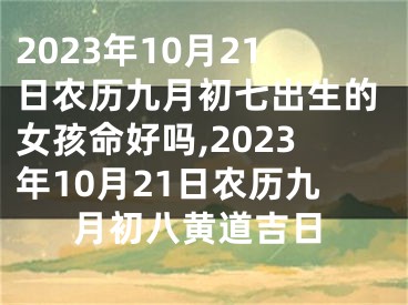 2023年10月21日农历九月初七出生的女孩命好吗,2023年10月21日农历九月初八黄道吉日