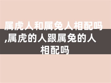 属虎人和属兔人相配吗,属虎的人跟属兔的人相配吗
