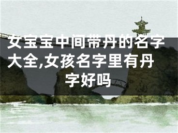 女宝宝中间带丹的名字大全,女孩名字里有丹字好吗