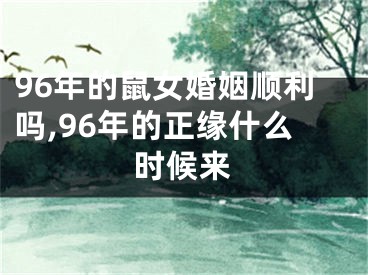 96年的鼠女婚姻顺利吗,96年的正缘什么时候来