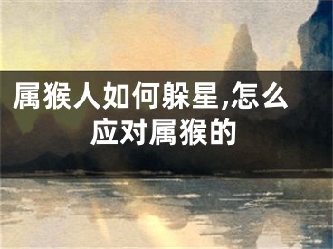 属猴人如何躲星,怎么应对属猴的