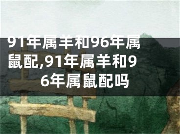 91年属羊和96年属鼠配,91年属羊和96年属鼠配吗