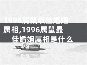 1996属鼠最佳婚姻属相,1996属鼠最佳婚姻属相是什么