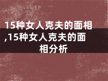 15种女人克夫的面相,15种女人克夫的面相分析