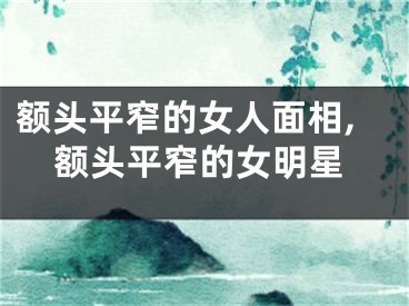 额头平窄的女人面相,额头平窄的女明星