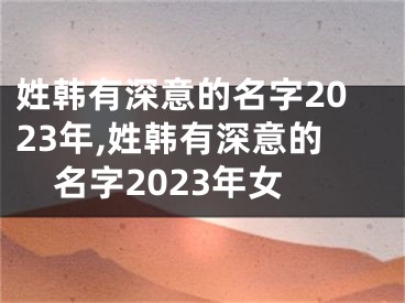姓韩有深意的名字2023年,姓韩有深意的名字2023年女