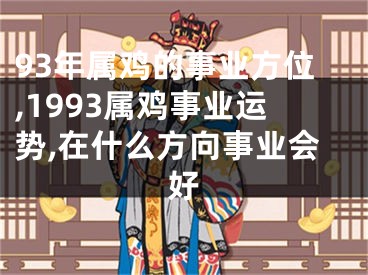 93年属鸡的事业方位,1993属鸡事业运势,在什么方向事业会好
