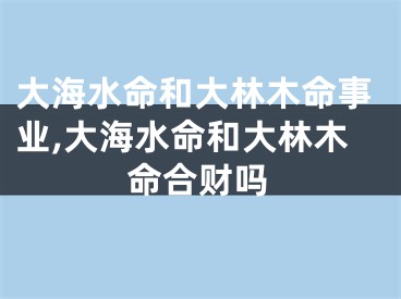 大海水命和大林木命事业,大海水命和大林木命合财吗