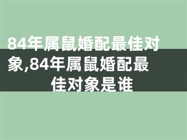 84年属鼠婚配最佳对象,84年属鼠婚配最佳对象是谁