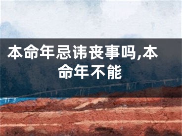 本命年忌讳丧事吗,本命年不能