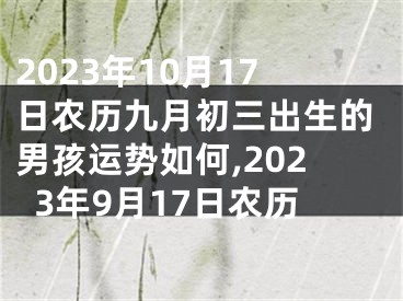 2023年10月17日农历九月初三出生的男孩运势如何,2023年9月17日农历