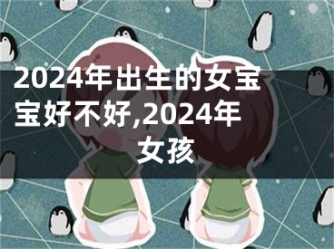 2024年出生的女宝宝好不好,2024年女孩