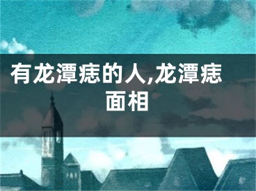 有龙潭痣的人,龙潭痣面相