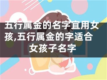 五行属金的名字宜用女孩,五行属金的字适合女孩子名字