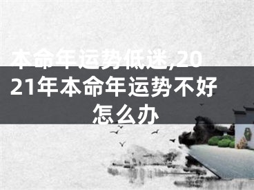 本命年运势低迷,2021年本命年运势不好怎么办