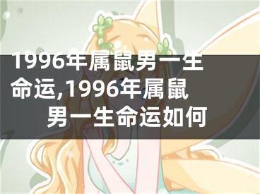 1996年属鼠男一生命运,1996年属鼠男一生命运如何
