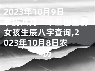 2023年10月9日农历八月二十五出生的女孩生辰八字查询,2023年10月8日农历