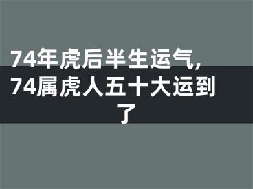 74年虎后半生运气,74属虎人五十大运到了