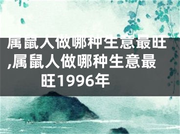 属鼠人做哪种生意最旺,属鼠人做哪种生意最旺1996年