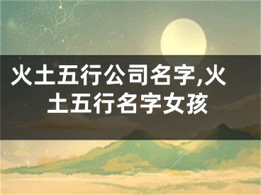火土五行公司名字,火土五行名字女孩