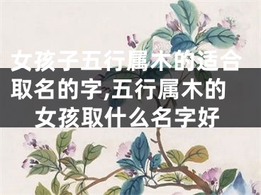 女孩子五行属木的适合取名的字,五行属木的女孩取什么名字好