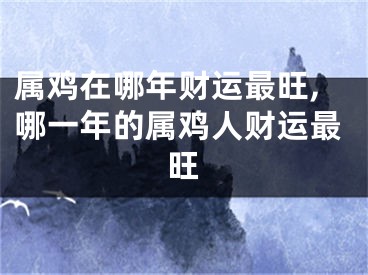 属鸡在哪年财运最旺,哪一年的属鸡人财运最旺