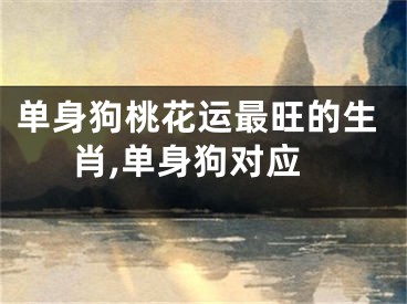 单身狗桃花运最旺的生肖,单身狗对应